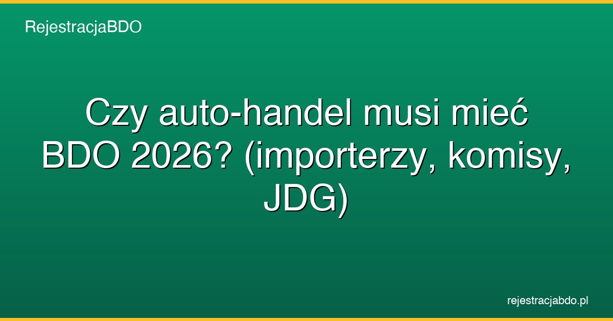 czy auto handel musi miec bdo 2026 importerzy komisy featured