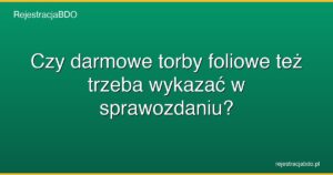 czy darmowe torby foliowe tez trzeba wykazac w sprawozdaniu featured