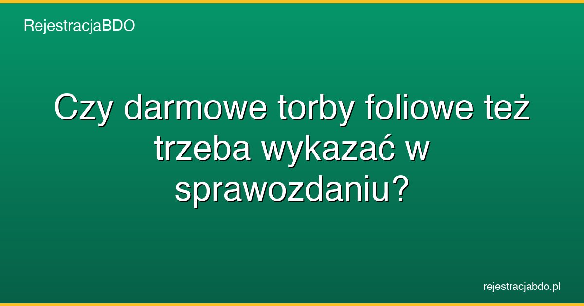 czy darmowe torby foliowe tez trzeba wykazac w sprawozdaniu featured