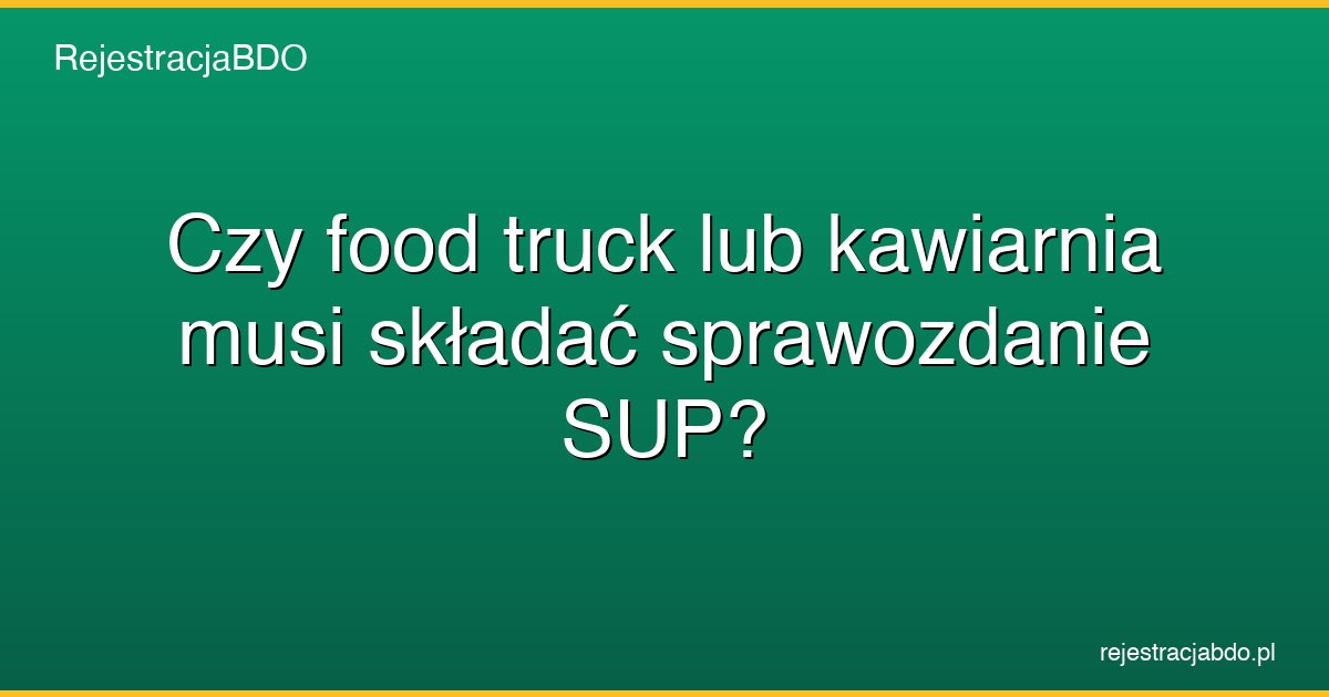 czy food truck lub kawiarnia musi skladac sprawozdanie sup featured