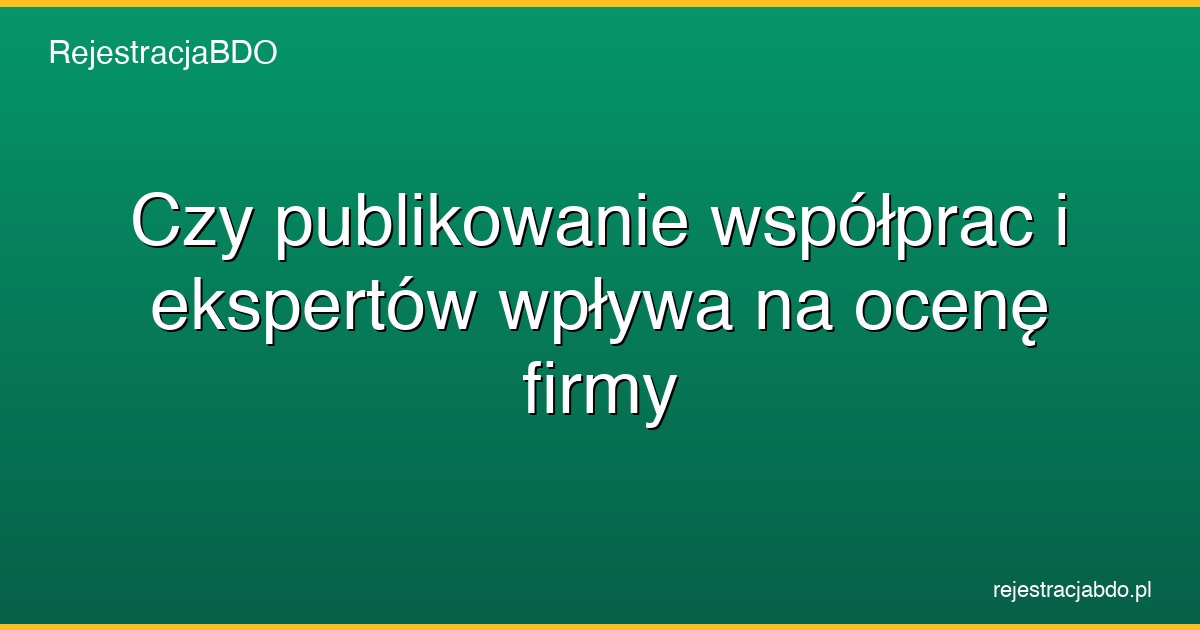 czy publikowanie wspolprac i ekspertow wplywa na ocene firmy featured