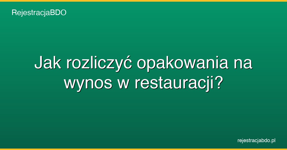 jak rozliczyc opakowania na wynos w restauracji featured