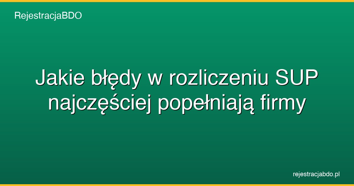 jakie bledy w rozliczeniu sup najczesciej popelniaja firmy featured