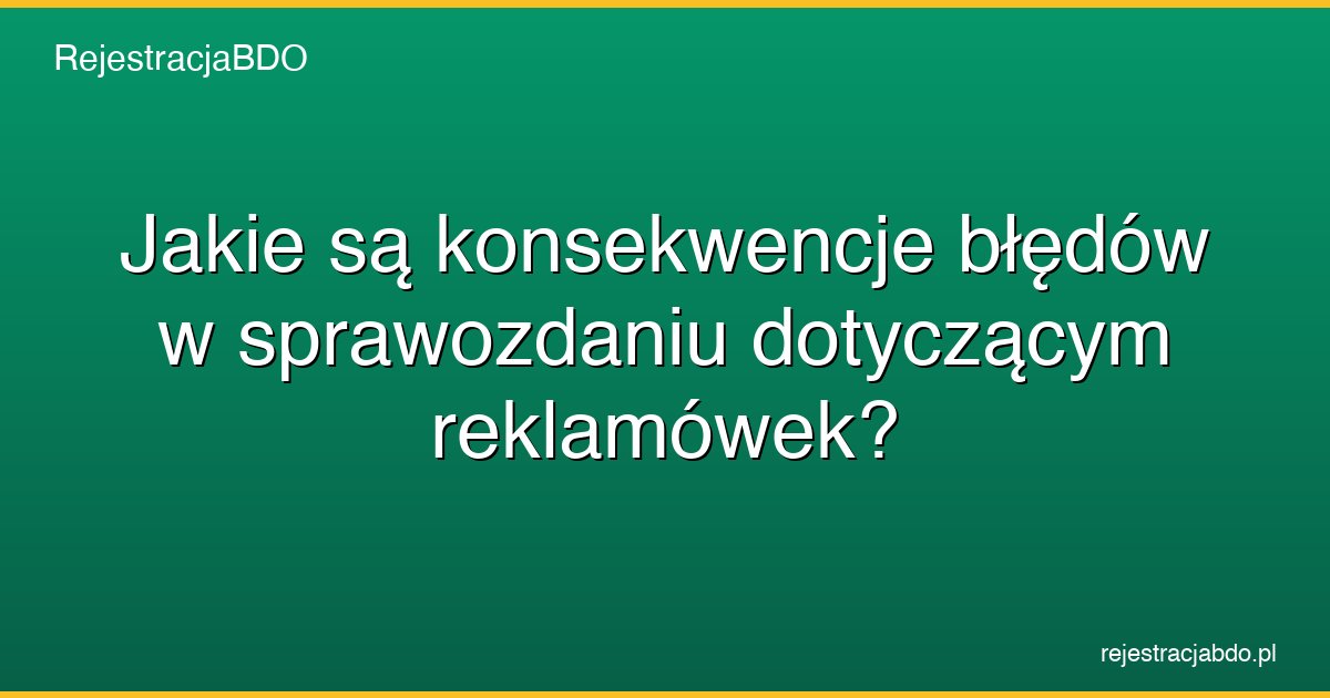 jakie sa konsekwencje bledow w sprawozdaniu dotyczacym reklamowek featured