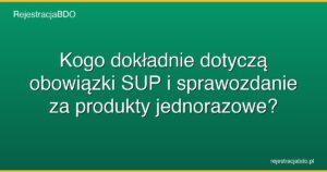 kogo dokladnie dotycza obowiazki sup i sprawozdanie za produkty jednorazowe featured