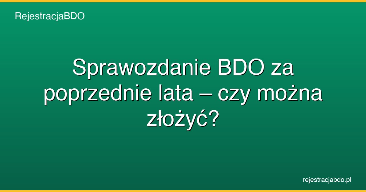 sprawozdanie bdo za poprzednie lata czy mozna zlozyc featured